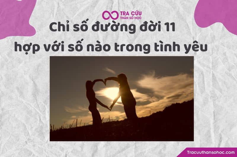 Chỉ số đường đời 11 hợp với số nào trong tình yêu