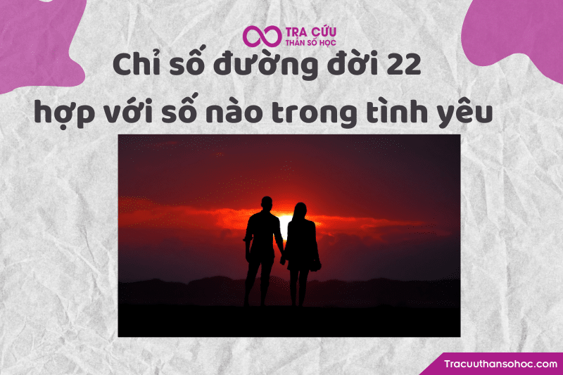 Chỉ số đường đời 22 hợp với số nào trong tình yêu
