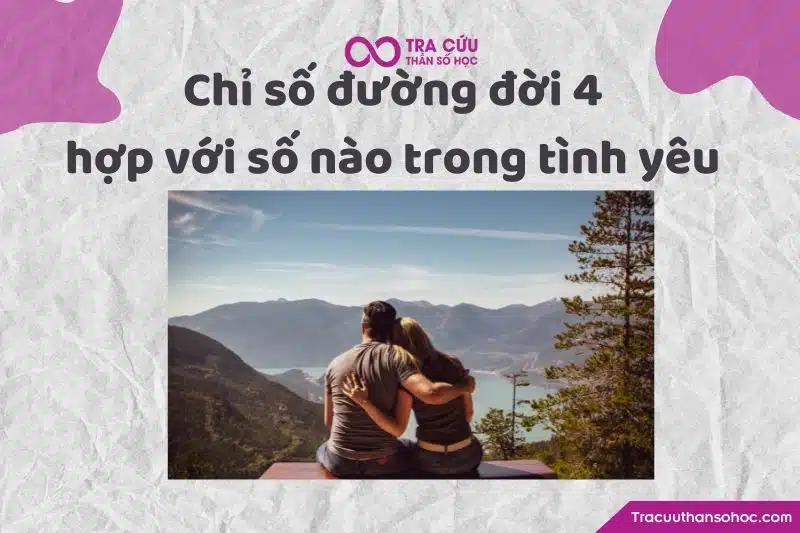 Chỉ số đường đời 4 hợp với số nào trong tình yêu Chỉ số đường đời 4 hợp với số nào trong tình yêu